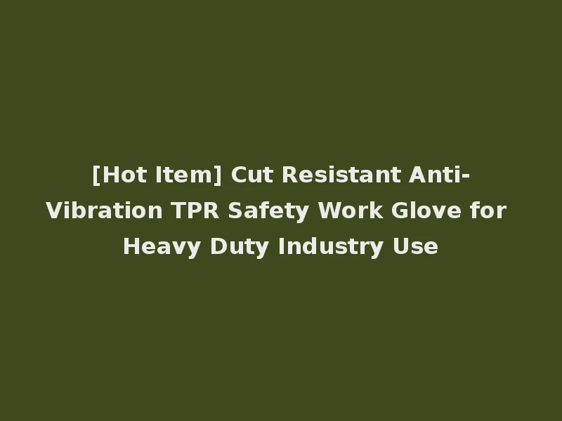 [Hot Item] Cut Resistant Anti-Vibration TPR Safety Work Glove for Heavy Duty Industry Use