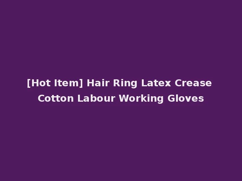 [Hot Item] Hair Ring Latex Crease Cotton Labour Working Gloves