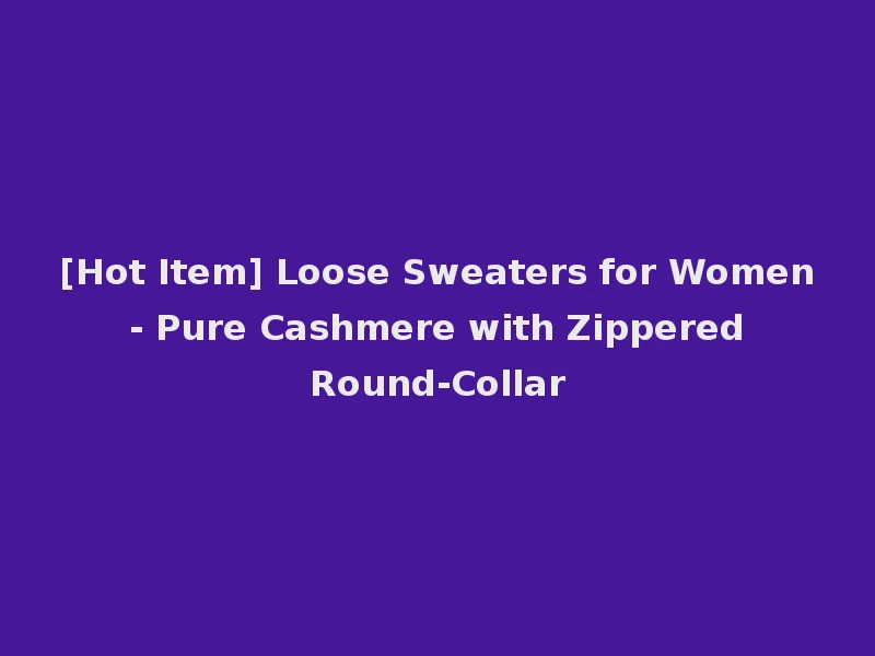 [Hot Item] Loose Sweaters for Women - Pure Cashmere with Zippered Round-Collar
