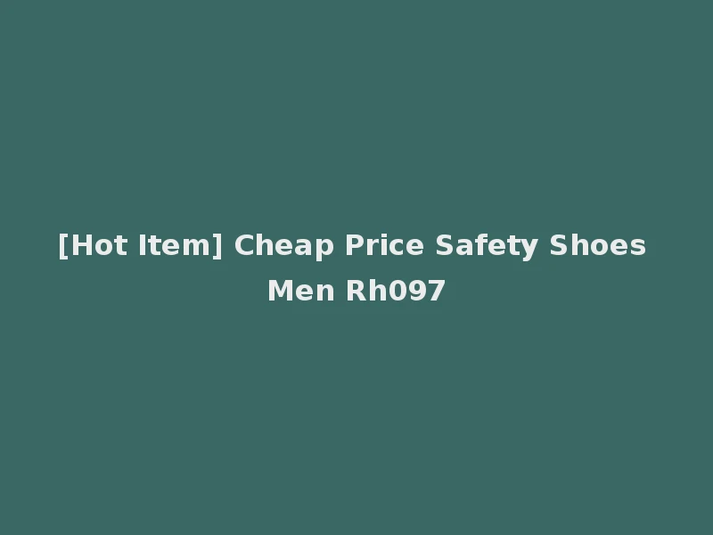 [Hot Item] Cheap Price Safety Shoes Men Rh097