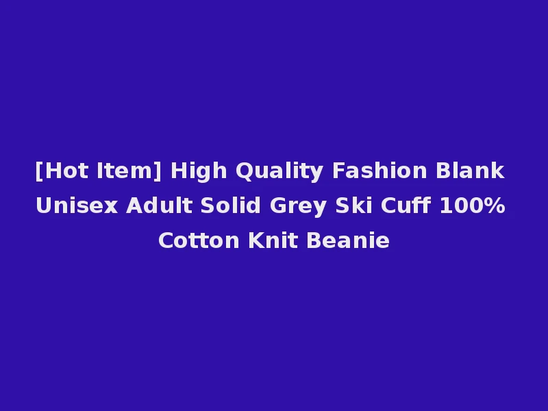 [Hot Item] High Quality Fashion Blank Unisex Adult Solid Grey Ski Cuff 100% Cotton Knit Beanie