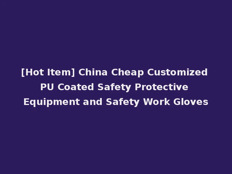 [Hot Item] China Cheap Customized PU Coated Safety Protective Equipment and Safety Work Gloves