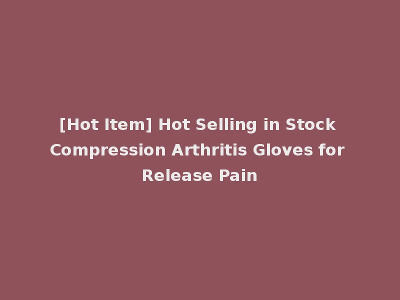 [Hot Item] Hot Selling in Stock Compression Arthritis Gloves for Release Pain