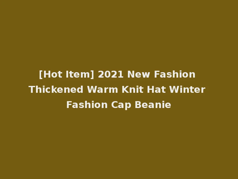 [Hot Item] 2021 New Fashion Thickened Warm Knit Hat Winter Fashion Cap Beanie