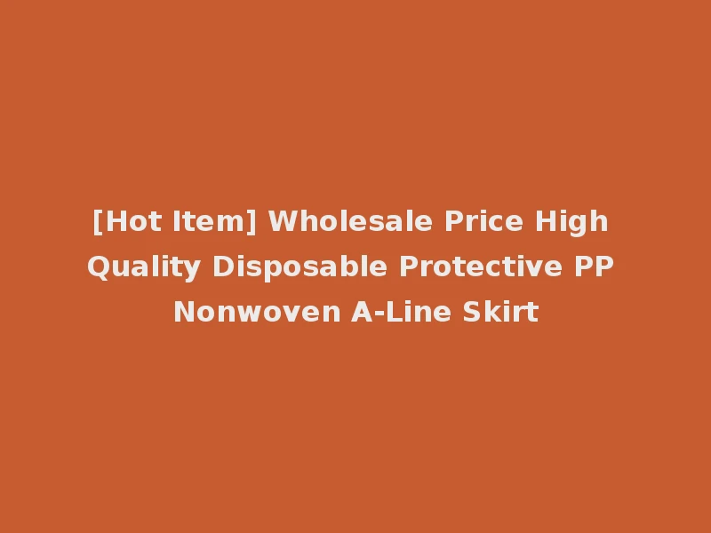 [Hot Item] Wholesale Price High Quality Disposable Protective PP Nonwoven A-Line Skirt