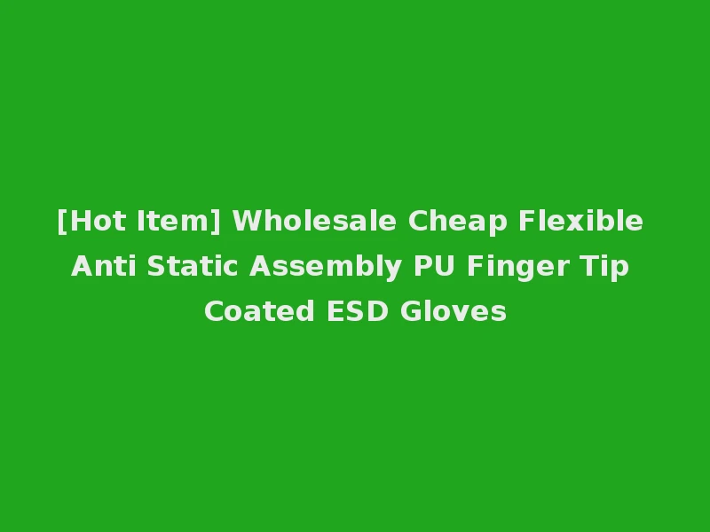 [Hot Item] Wholesale Cheap Flexible Anti Static Assembly PU Finger Tip Coated ESD Gloves