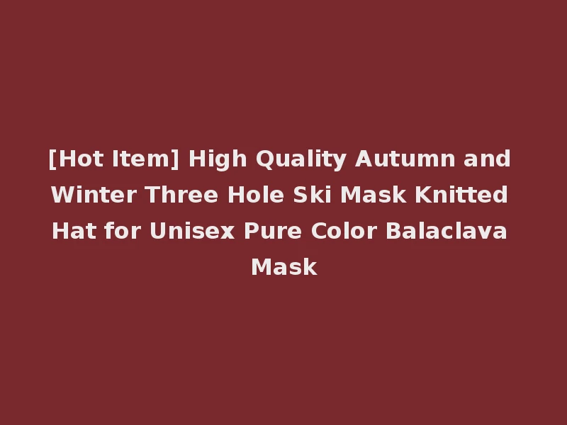 [Hot Item] High Quality Autumn and Winter Three Hole Ski Mask Knitted Hat for Unisex Pure Color Balaclava Mask
