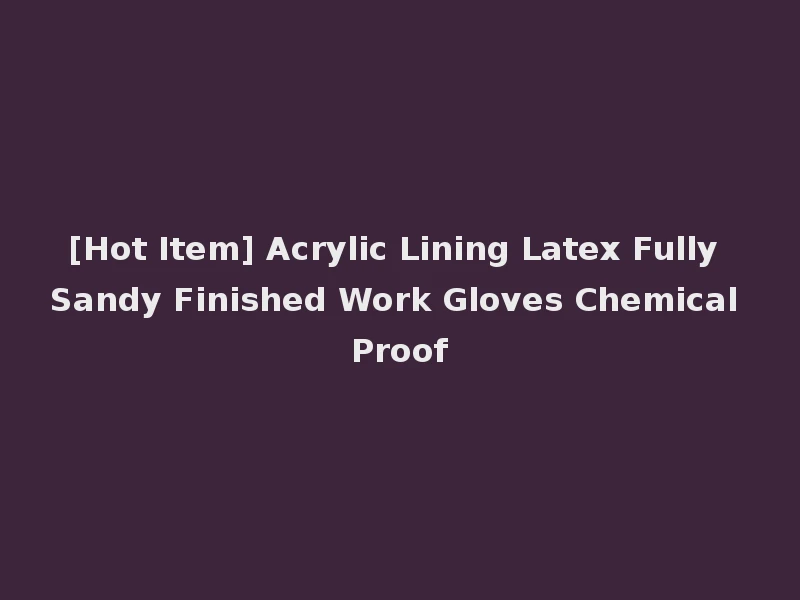 [Hot Item] Acrylic Lining Latex Fully Sandy Finished Work Gloves Chemical Proof