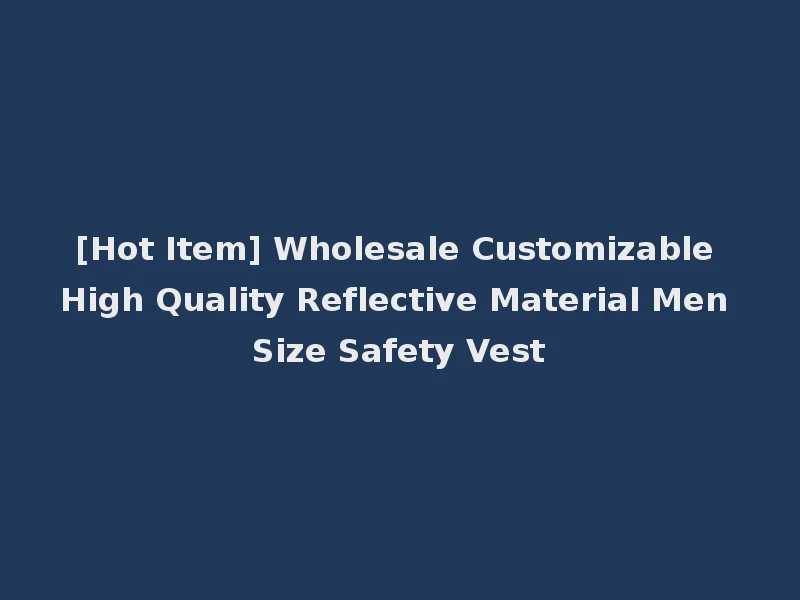 [Hot Item] Wholesale Customizable High Quality Reflective Material Men Size Safety Vest