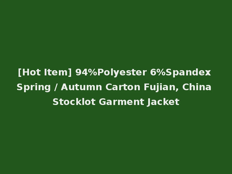 [Hot Item] 94%Polyester 6%Spandex Spring / Autumn Carton Fujian, China Stocklot Garment Jacket