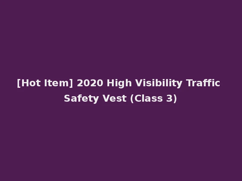 [Hot Item] 2020 High Visibility Traffic Safety Vest (Class 3)