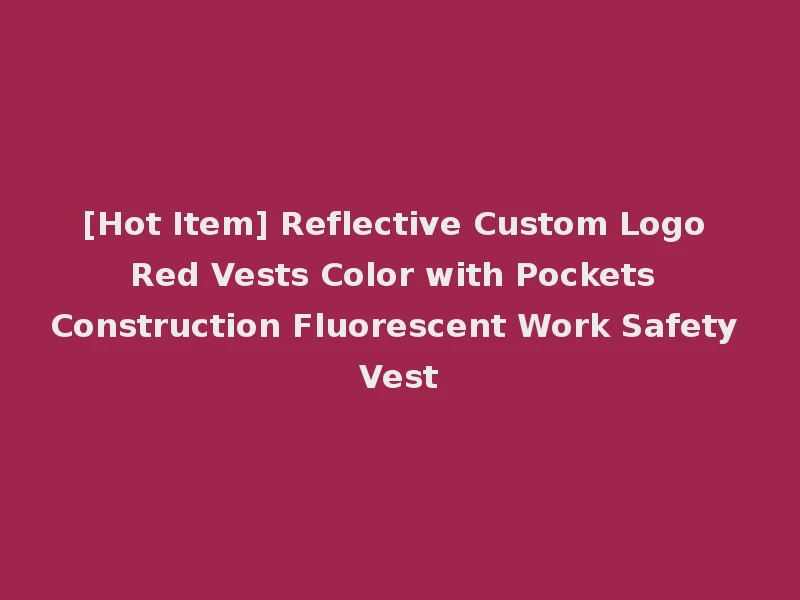 [Hot Item] Reflective Custom Logo Red Vests Color with Pockets Construction Fluorescent Work Safety Vest