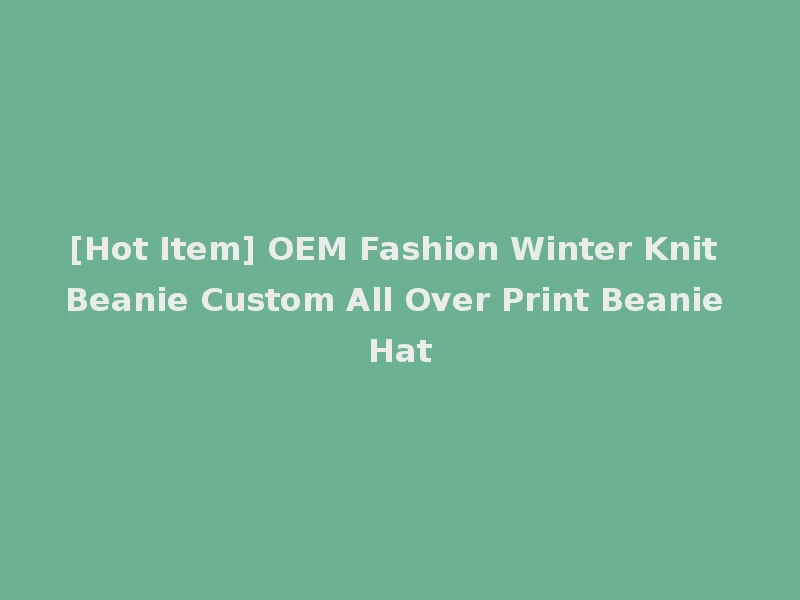[Hot Item] OEM Fashion Winter Knit Beanie Custom All Over Print Beanie Hat