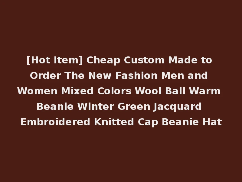 [Hot Item] Cheap Custom Made to Order The New Fashion Men and Women Mixed Colors Wool Ball Warm Beanie Winter Green Jacquard Embroidered Knitted Cap Beanie Hat