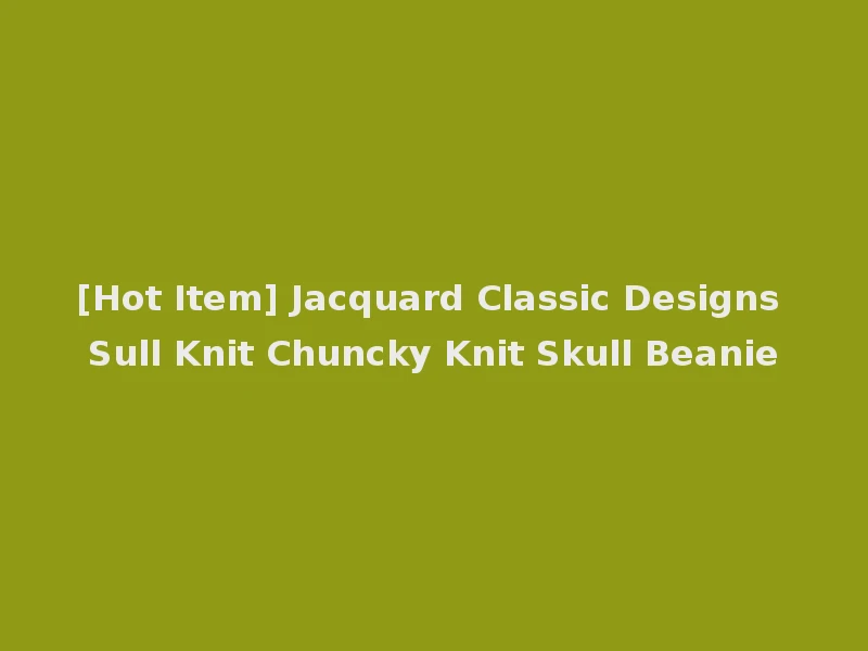 [Hot Item] Jacquard Classic Designs Sull Knit Chuncky Knit Skull Beanie