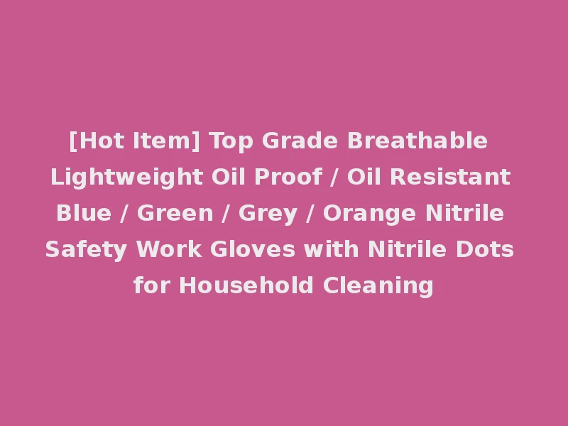 [Hot Item] Top Grade Breathable Lightweight Oil Proof / Oil Resistant Blue / Green / Grey / Orange Nitrile Safety Work Gloves with Nitrile Dots for Household Cleaning
