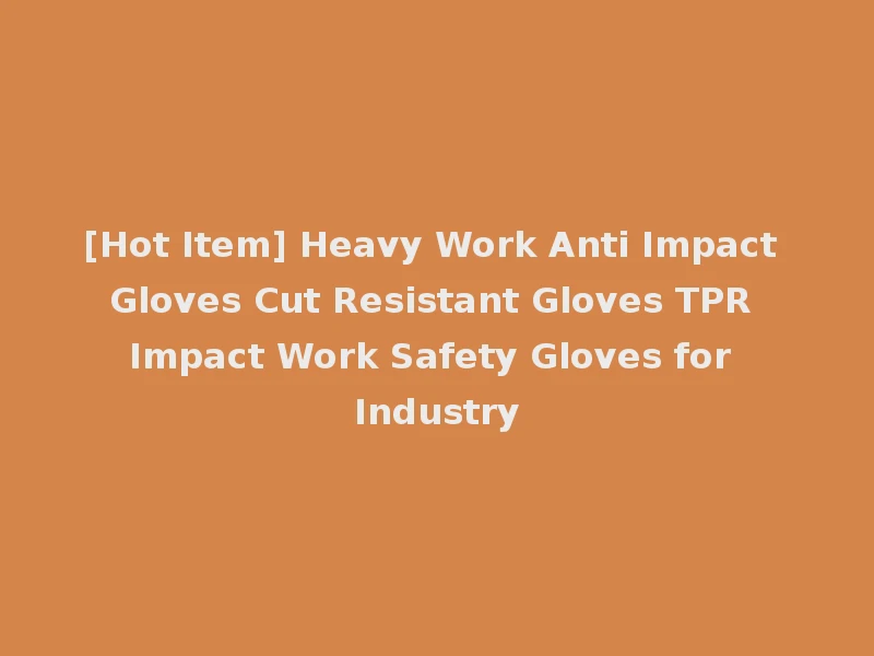 [Hot Item] Heavy Work Anti Impact Gloves Cut Resistant Gloves TPR Impact Work Safety Gloves for Industry