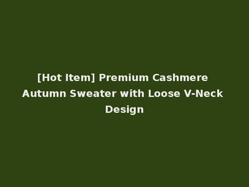 [Hot Item] Premium Cashmere Autumn Sweater with Loose V-Neck Design