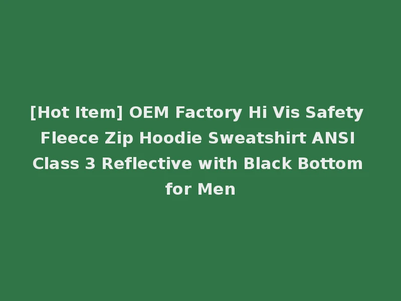 [Hot Item] OEM Factory Hi Vis Safety Fleece Zip Hoodie Sweatshirt ANSI Class 3 Reflective with Black Bottom for Men