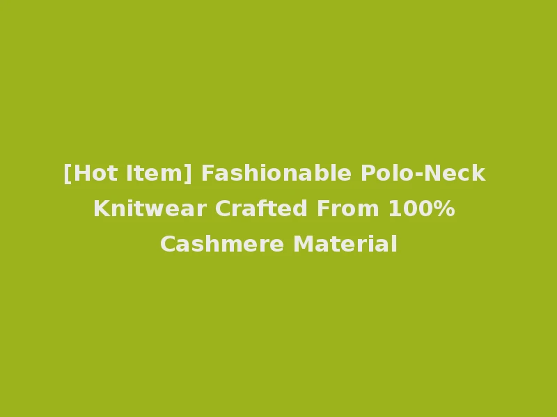 [Hot Item] Fashionable Polo-Neck Knitwear Crafted From 100% Cashmere Material