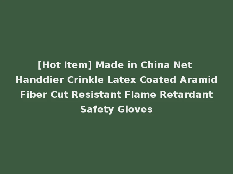 [Hot Item] Made in China Net Handdier Crinkle Latex Coated Aramid Fiber Cut Resistant Flame Retardant Safety Gloves