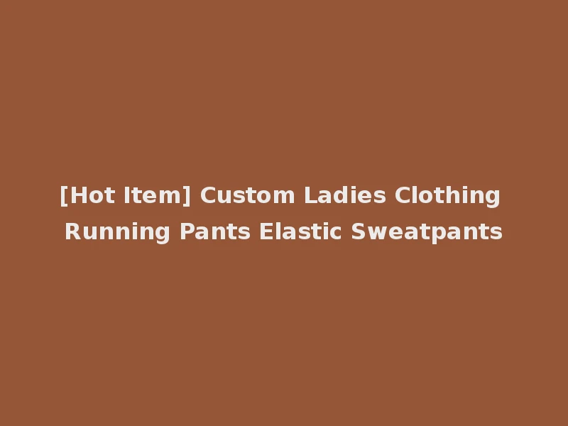 [Hot Item] Custom Ladies Clothing Running Pants Elastic Sweatpants
