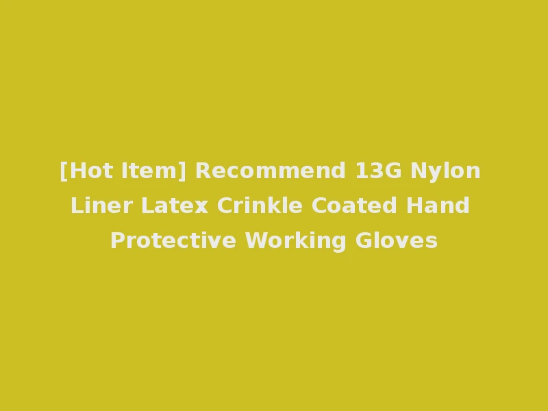 [Hot Item] Recommend 13G Nylon Liner Latex Crinkle Coated Hand Protective Working Gloves