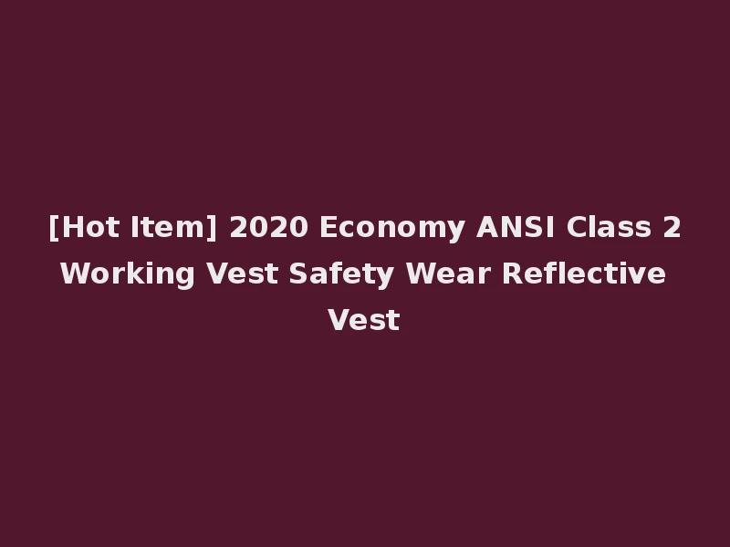 [Hot Item] 2020 Economy ANSI Class 2 Working Vest Safety Wear Reflective Vest