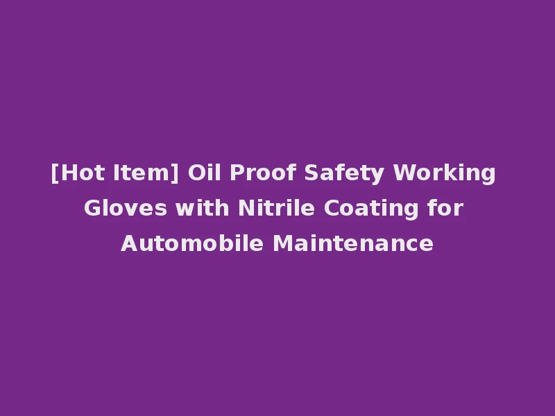 [Hot Item] Oil Proof Safety Working Gloves with Nitrile Coating for Automobile Maintenance