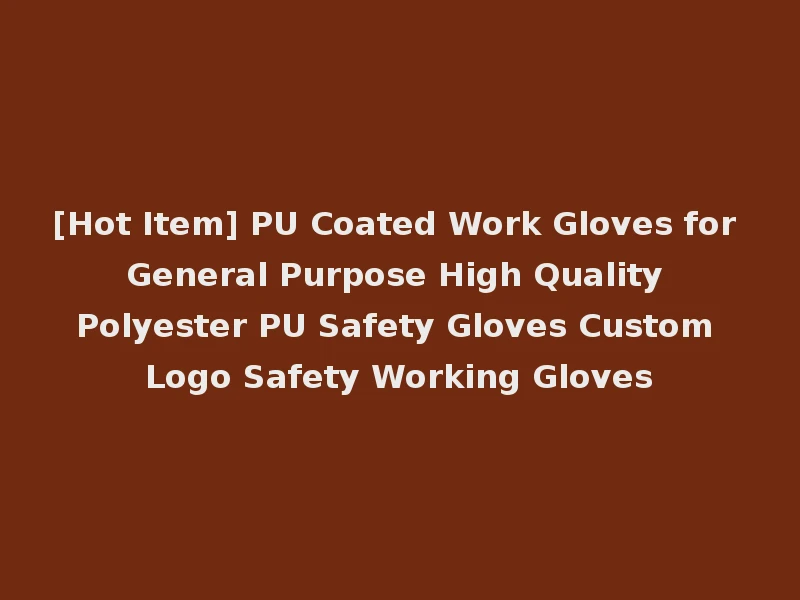 [Hot Item] PU Coated Work Gloves for General Purpose High Quality Polyester PU Safety Gloves Custom Logo Safety Working Gloves