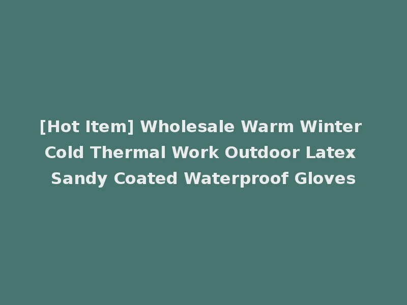 [Hot Item] Wholesale Warm Winter Cold Thermal Work Outdoor Latex Sandy Coated Waterproof Gloves