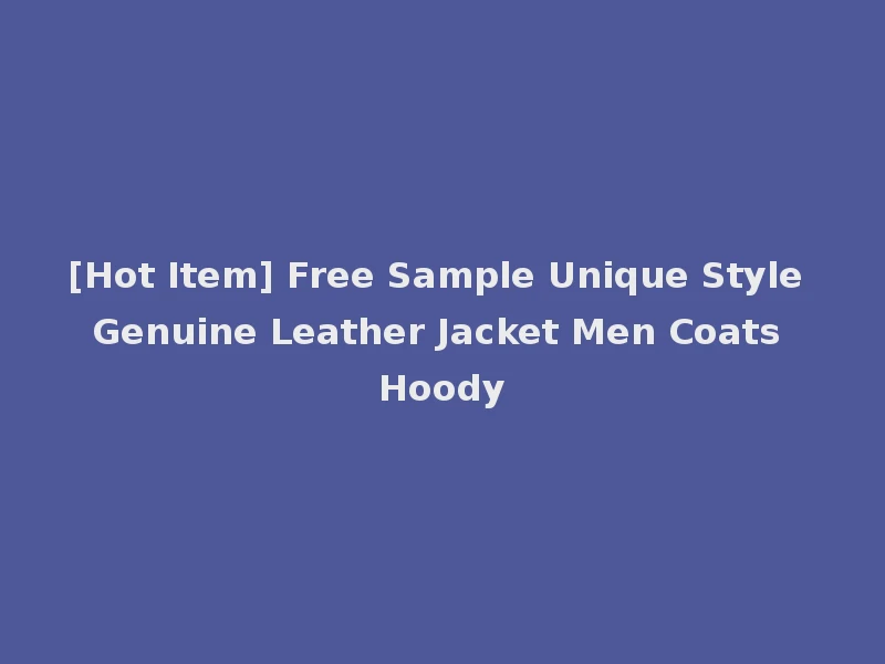 [Hot Item] Free Sample Unique Style Genuine Leather Jacket Men Coats Hoody