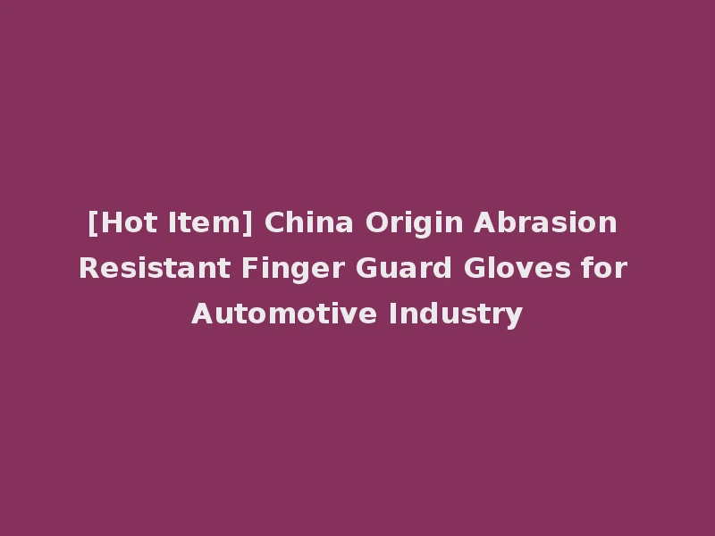[Hot Item] China Origin Abrasion Resistant Finger Guard Gloves for Automotive Industry