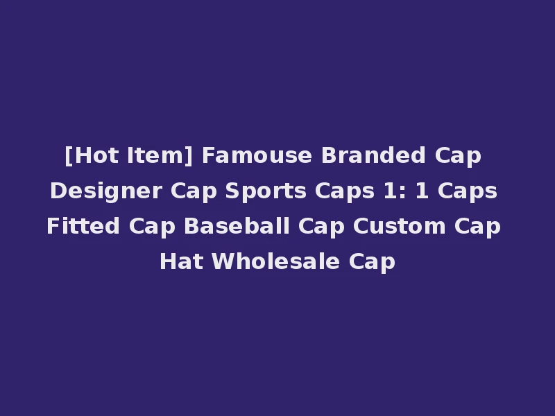 [Hot Item] Famouse Branded Cap Designer Cap Sports Caps 1: 1 Caps Fitted Cap Baseball Cap Custom Cap Hat Wholesale Cap