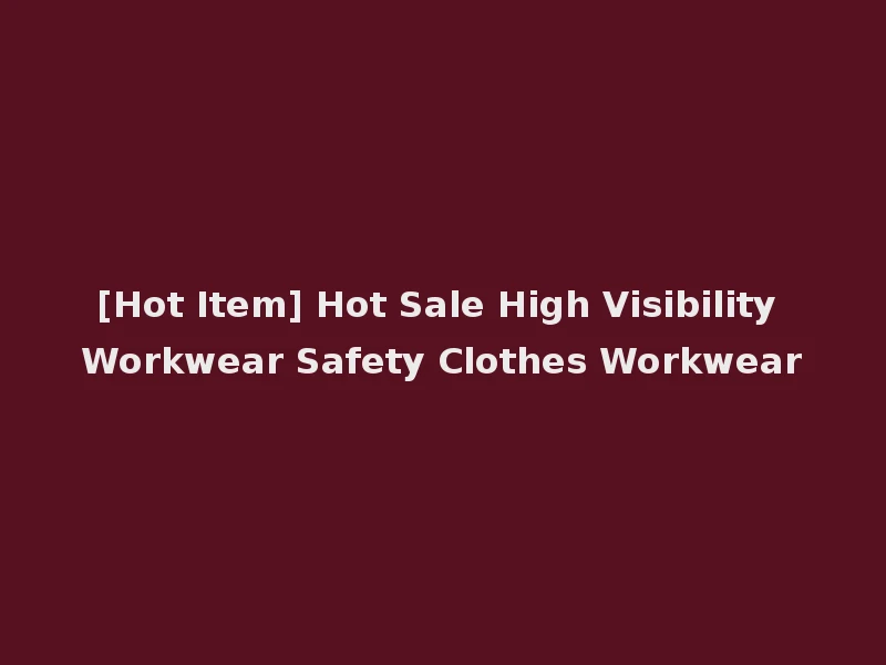 [Hot Item] Hot Sale High Visibility Workwear Safety Clothes Workwear