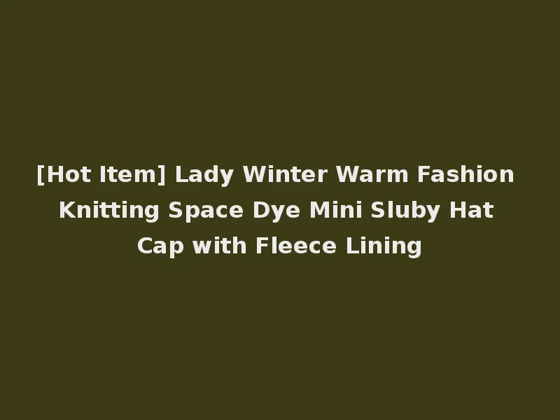 [Hot Item] Lady Winter Warm Fashion Knitting Space Dye Mini Sluby Hat Cap with Fleece Lining
