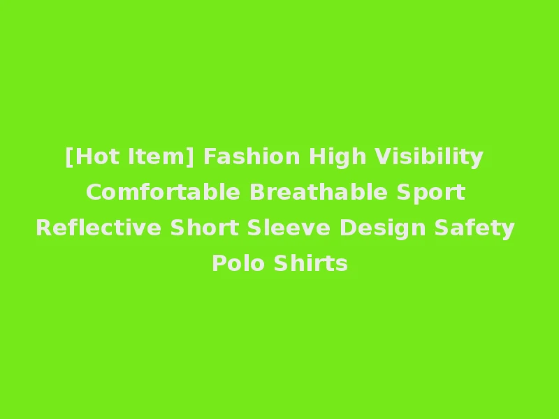 [Hot Item] Fashion High Visibility Comfortable Breathable Sport Reflective Short Sleeve Design Safety Polo Shirts