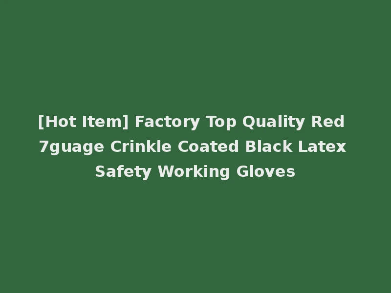 [Hot Item] Factory Top Quality Red 7guage Crinkle Coated Black Latex Safety Working Gloves
