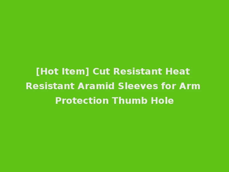 [Hot Item] Cut Resistant Heat Resistant Aramid Sleeves for Arm Protection Thumb Hole