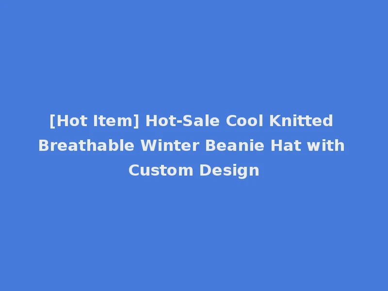 [Hot Item] Hot-Sale Cool Knitted Breathable Winter Beanie Hat with Custom Design