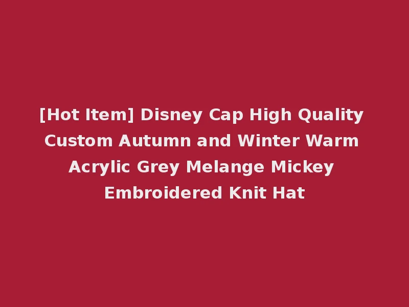 [Hot Item] Disney Cap High Quality Custom Autumn and Winter Warm Acrylic Grey Melange Mickey Embroidered Knit Hat
