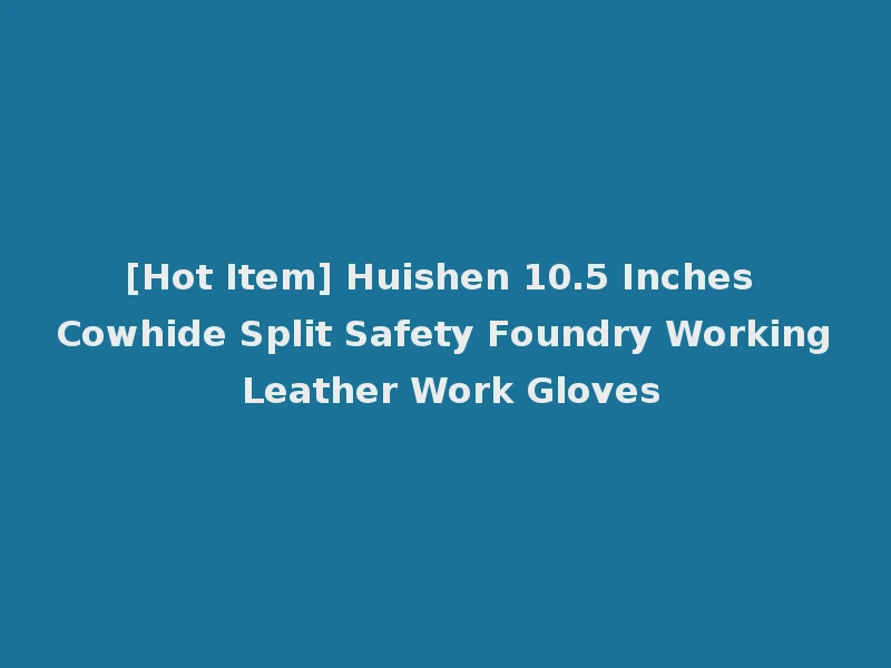 [Hot Item] Huishen 10.5 Inches Cowhide Split Safety Foundry Working Leather Work Gloves