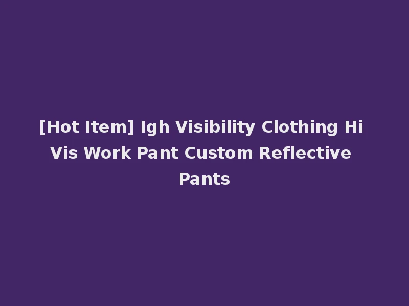[Hot Item] Igh Visibility Clothing Hi Vis Work Pant Custom Reflective Pants