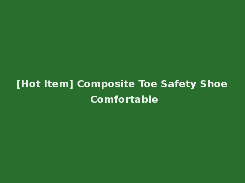 [Hot Item] Composite Toe Safety Shoe Comfortable