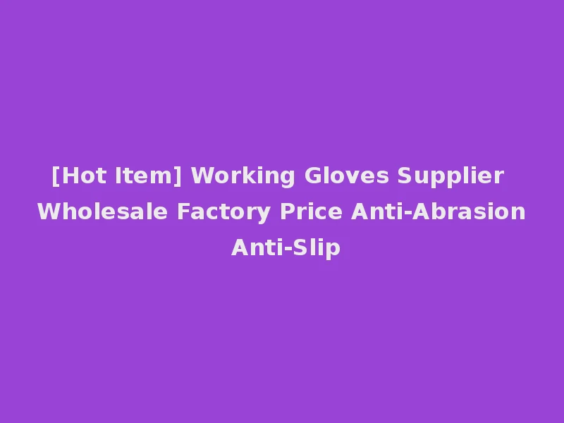 [Hot Item] Working Gloves Supplier Wholesale Factory Price Anti-Abrasion Anti-Slip