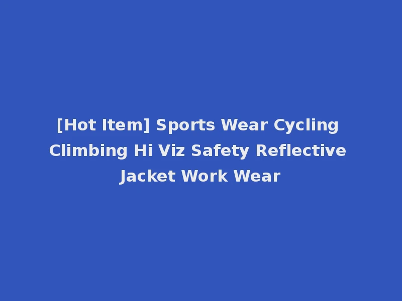[Hot Item] Sports Wear Cycling Climbing Hi Viz Safety Reflective Jacket Work Wear
