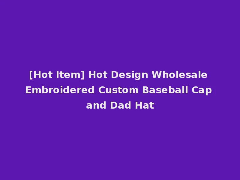 [Hot Item] Hot Design Wholesale Embroidered Custom Baseball Cap and Dad Hat