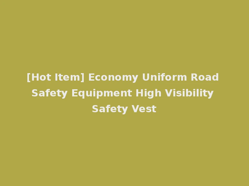 [Hot Item] Economy Uniform Road Safety Equipment High Visibility Safety Vest