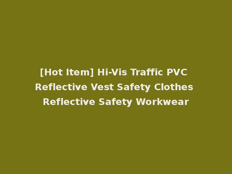 [Hot Item] Hi-Vis Traffic PVC Reflective Vest Safety Clothes Reflective Safety Workwear