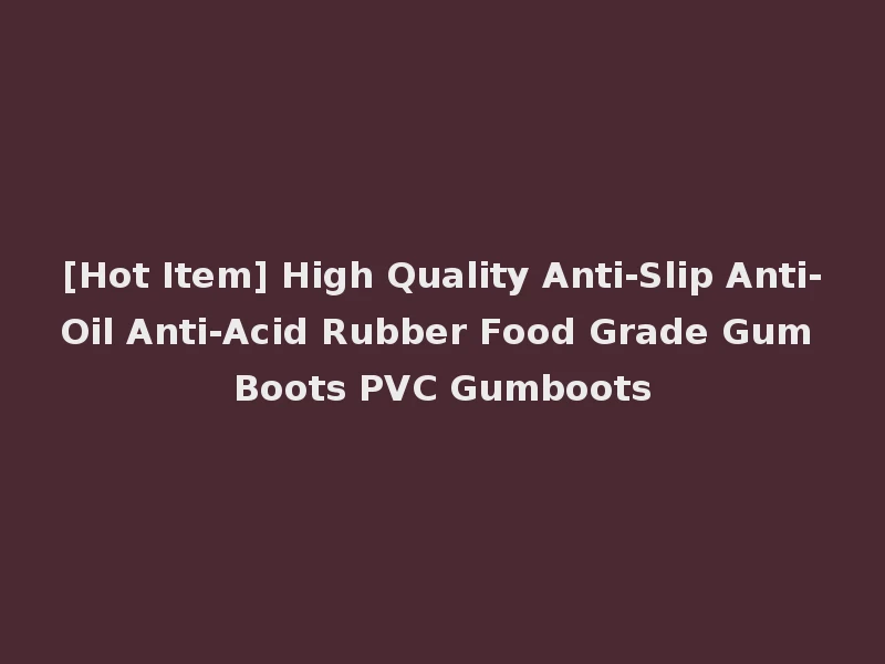 [Hot Item] High Quality Anti-Slip Anti-Oil Anti-Acid Rubber Food Grade Gum Boots PVC Gumboots